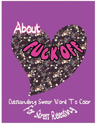 Title: About Fuck Off: Outstanding Swear Words To Color For Stress Releasing, Author: Ja Millie Hawthorn