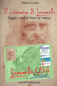 Title: Il cammino di Leonardo: Viaggio a piedi da Roma ad Amboise, Author: Marino Curnis