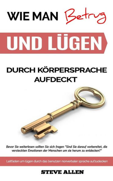 Kouml;rpersprache - Wie man betrug und luuml;gen durch kouml;rpersprache aufdeckt: Leitfaden um luuml;gen durch das benutzen nonverbaler sprache aufzudecken