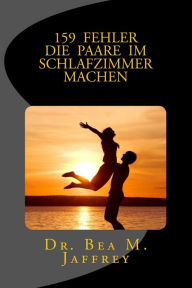 Title: 159 Fehler Die Paare Im Schlafzimmer Machen: Und Wie Man Sie Vermeidet, Author: Bea M. Jaffrey