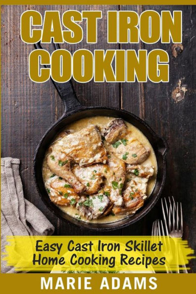 Cast Iron Cooking - Easy Cast Iron Skillet Home Cooking Recipes: One-pot meals, cast iron skillet cookbook, cast iron cooking, cast iron cookbook