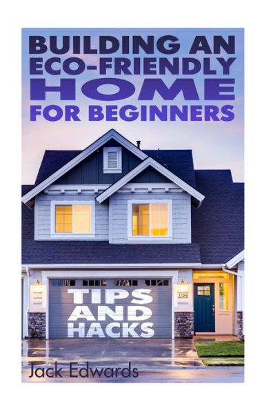 Building an Eco-Friendly Home for Beginners: Tips and Hacks: (Eco Home, Eco Friendly Home)