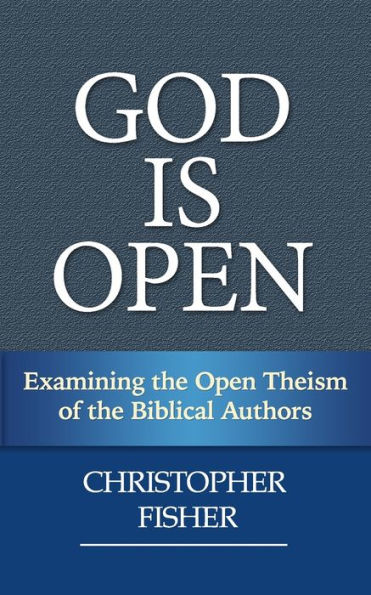 God is Open: Examining the Open Theism of the Biblical Authors