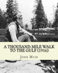Title: A Thousand-Mile Walk To The Gulf (1916). By: John Muir, EDITED By: William Frederic Bade: Illustrated, Author: William Frederic Bade