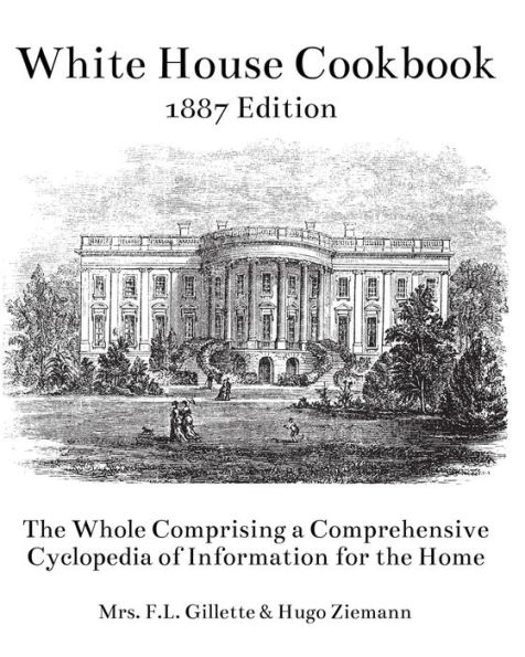 The White House Cookbook: The Whole Comprising a Comprehensive Cyclopedia of Information for the Home