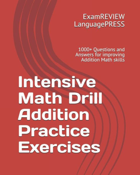 Intensive Math Drill Addition Practice Exercises: 1000+ Questions and Answers for improving Addition Math skills