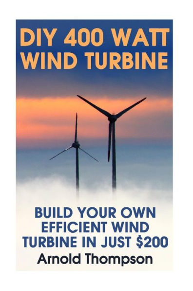 DIY 400 Watt Wind Turbine: Build Your Own Efficient Wind Turbine In Just $200: (Wind Power, Power Generation)