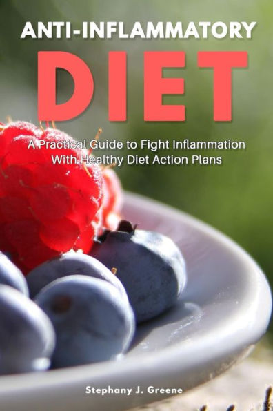 Anti Inflammatory Diet: A Practical Guide to Fight Inflammation With Healthy Diet Action Plans