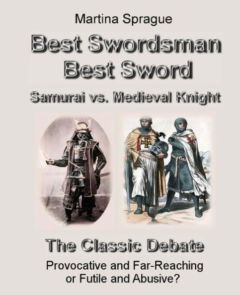 Best Swordsman, Best Sword: Samurai vs. Medieval Knight: The Classic Debate: Provocative and Far-Reaching or Futile and Abusive