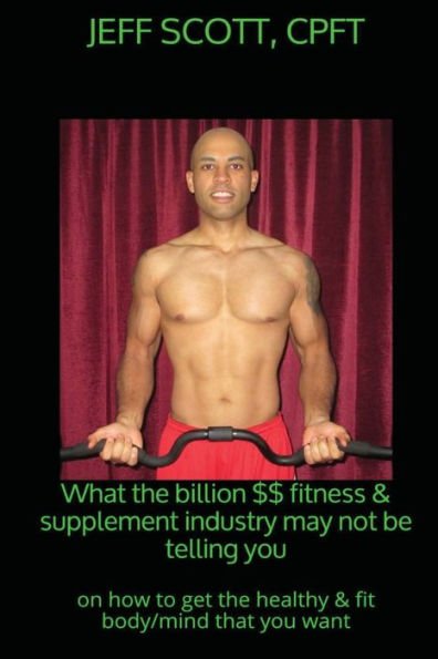 What the billion dollar fitness & supplement industry may not be telling you: on how to get the healthy & fit body/mind that you want