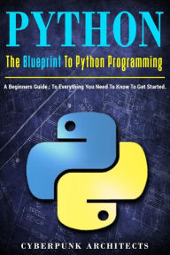 Title: Python: The Blueprint to Python Programming: A Beginners Guide: Everything You Need to Know to Get Started, Author: Cyberpunk Architects