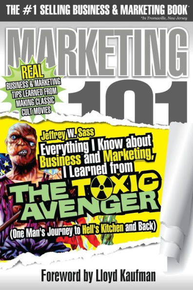 Everything I Know about Business and Marketing, I Learned from THE TOXIC AVENGER: (One Man's Journey to Hell's Kitchen and Back)