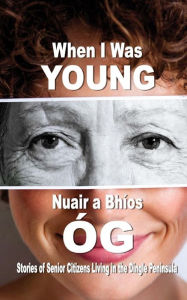 Title: When I Was Young: Stories of Senior Citizens Living in the Dingle Peninsula, Author: Students in Pobalscoil Chorca Dhuibhne