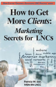 Title: How to Get More Clients: Marketing Secrets for LNCs, Author: Patricia W Iyer