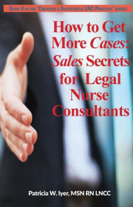 Title: How to Get More Cases: Sales Secrets for LNCs, Author: Patricia W Iyer