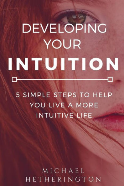 Developing Your Intuition: 5 Simple Steps To Help You Live a More Intuitive Life