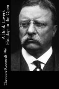 Title: A Book-Lover's Holidays in the Open, Author: Theodore Roosevelt