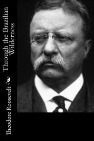 Title: Through the Brazilian Wilderness, Author: Theodore Roosevelt