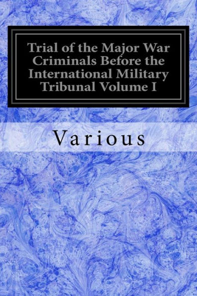 Trial of the Major War Criminals Before the International Military Tribunal Volume I: Nuremberg 14 1945-1 October 1946