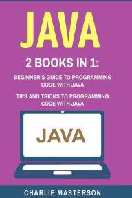 Title: Java: 2 Books in 1: Beginner's Guide + Tips and Tricks to Programming Code with Java, Author: Charlie Masterson
