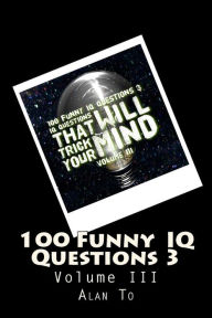 Title: 100 Funny IQ Questions 3: IQ Questions That Will Trick Your Mind, Author: Chun Lim Alan To