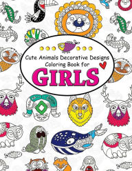 Title: Cute Animals Decorative Design Coloring Book for Girls: Coloring Books for Girls 2-4, 4-8, 9-12, Teens & Adults, Author: Alex Summer