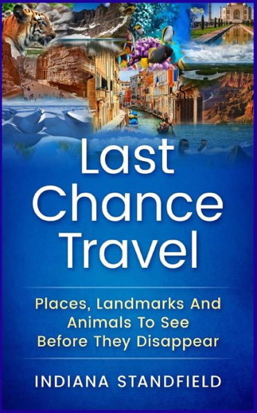 Last Chance Travel: Places, Landmarks And Animals To See Before They Disappear