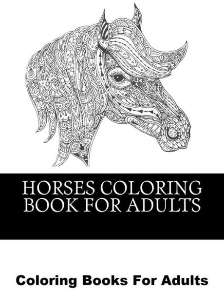 Horses Coloring Book For Adults: Beautiful Horse Coloring Designs For Men, Women and Teens