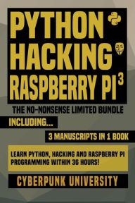 Title: Python, Hacking & Raspberry Pi 3: The No-Nonsense Limited Bundle: Learn Python, Hacking And Raspberry Pi Programming Within 36 Hours!, Author: Cyberpunk University