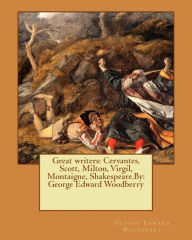 Title: Great writers: Cervantes, Scott, Milton, Virgil, Montaigne, Shakespeare.By: George Edward Woodberry, Author: George Edward Woodberry