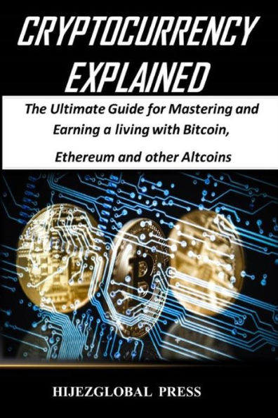 Cryptocurrency Explained: The Ultimate Guide for Mastering and Earning a living with Bitcoin, Ethereum other Altcoins