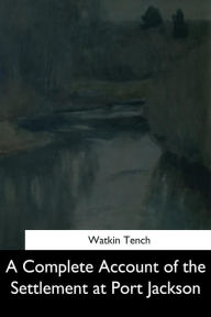 Title: A Complete Account of the Settlement at Port Jackson, Author: Watkin Tench