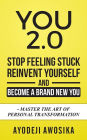 You 2.0: : Stop Feeling Stuck, Reinvent Yourself, and Become a Brand New You - Master the Art of Personal Transformation