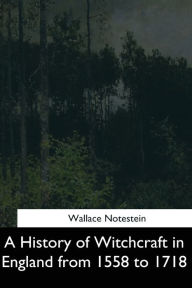 Title: A History of Witchcraft in England from 1558 to 1718, Author: Wallace Notestein