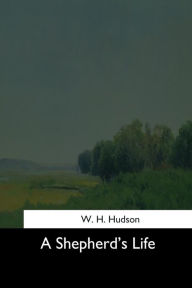 Title: A Shepherd's Life, Author: W H Hudson