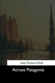 Title: Across Patagonia, Author: Lady Florence Dixie