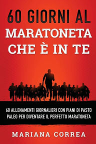 Title: 60 GIORNI AL MARATONETA CHE e IN TE: 60 ALLENAMENTI GIORNALIERI CON PIANI DI PASTO PALEO PER DIVENTARE Il PERFETTO MARATONETA, Author: Mariana Correa