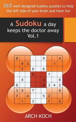 A Sudoku A Day Keeps The Doctor Away Vol 1 365 Well Designed Sudoku Puzzles To Help The Left Side Of Your Brain And Have Fun By Arch Koch Paperback Barnes Noble