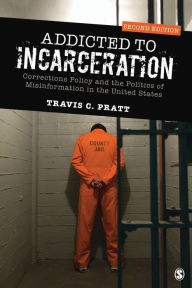 Title: Addicted to Incarceration: Corrections Policy and the Politics of Misinformation in the United States, Author: Travis C. Pratt