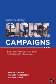 Title: Inside Campaigns: Elections through the Eyes of Political Professionals / Edition 2, Author: William J. Feltus