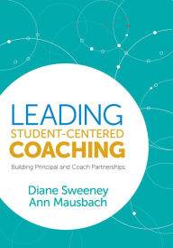 Title: Leading Student-Centered Coaching: Building Principal and Coach Partnerships, Author: Diane Sweeney