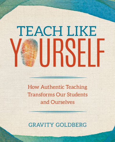Teach Like Yourself: How Authentic Teaching Transforms Our Students and Ourselves / Edition 1