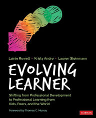 Title: Evolving Learner: Shifting From Professional Development to Professional Learning From Kids, Peers, and the World, Author: Lainie Jae Rowell