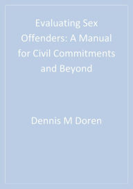 Title: Evaluating Sex Offenders: A Manual for Civil Commitments and Beyond, Author: Dennis M. Doren