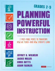 Title: Planning Powerful Instruction, Grades 2-5: 7 Must-Make Moves to Transform How We Teach--and How Students Learn, Author: Jeffrey D. Wilhelm