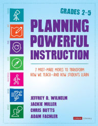 Title: Planning Powerful Instruction, Grades 2-5: 7 Must-Make Moves to Transform How We Teach--and How Students Learn / Edition 1, Author: Jeffrey D. Wilhelm