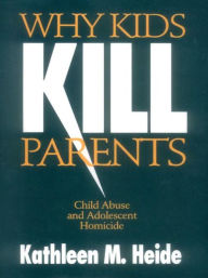 Title: Why Kids Kill Parents: Child Abuse and Adolescent Homicide, Author: Kathleen M. Heide