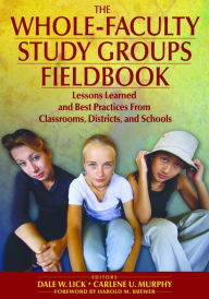 Title: The Whole-Faculty Study Groups Fieldbook: Lessons Learned and Best Practices From Classrooms, Districts, and Schools, Author: Dale W. Lick