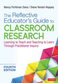 Title: The Reflective Educator's Guide to Classroom Research: Learning to Teach and Teaching to Learn Through Practitioner Inquiry, Author: Nancy Fichtman Dana