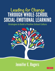 Title: Leading for Change Through Whole-School Social-Emotional Learning: Strategies to Build a Positive School Culture / Edition 1, Author: Jennifer E Rogers